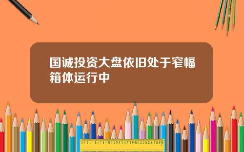 国诚投资大盘依旧处于窄幅箱体运行中