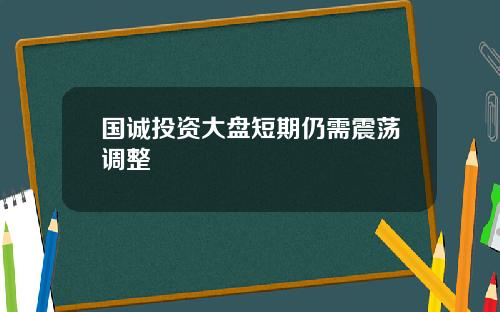 国诚投资大盘短期仍需震荡调整