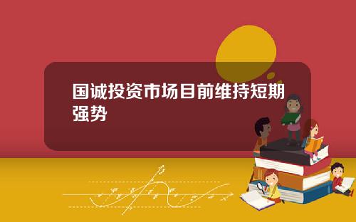 国诚投资市场目前维持短期强势