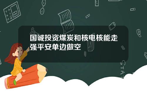 国诚投资煤炭和核电核能走强平安单边做空