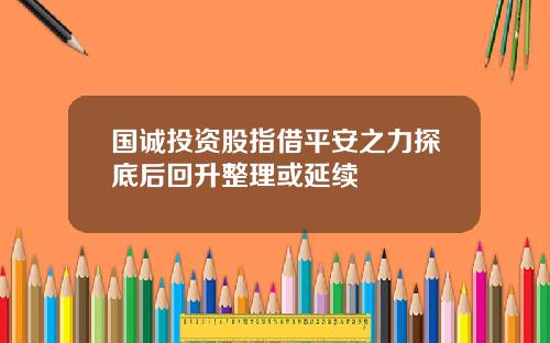 国诚投资股指借平安之力探底后回升整理或延续