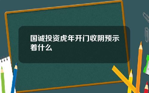 国诚投资虎年开门收阴预示着什么