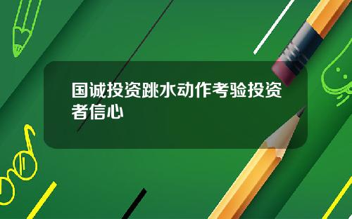 国诚投资跳水动作考验投资者信心