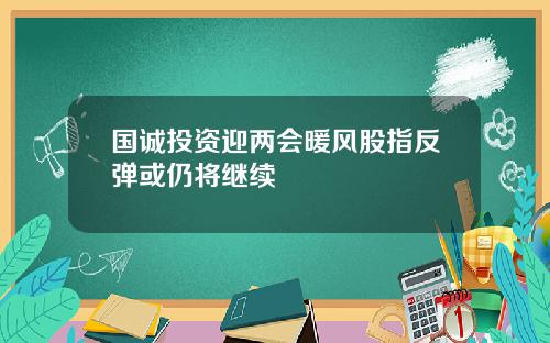 国诚投资迎两会暖风股指反弹或仍将继续