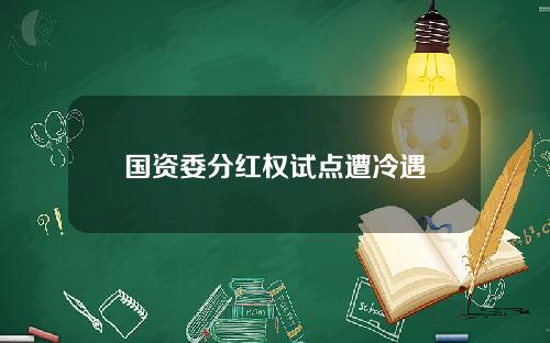 国资委分红权试点遭冷遇
