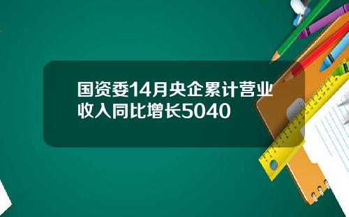 国资委14月央企累计营业收入同比增长5040