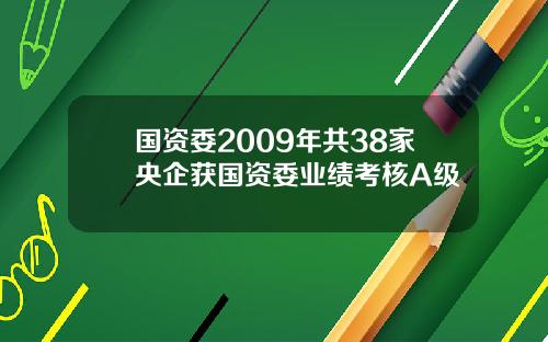 国资委2009年共38家央企获国资委业绩考核A级