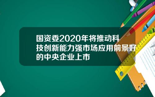 国资委2020年将推动科技创新能力强市场应用前景好的中央企业上市
