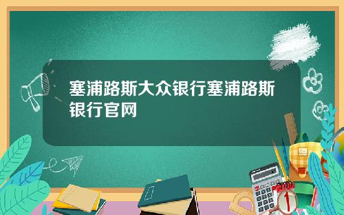 塞浦路斯大众银行塞浦路斯银行官网