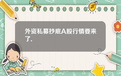 外资私募抄底A股行情要来了.