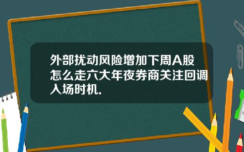 外部扰动风险增加下周A股怎么走六大年夜券商关注回调入场时机.