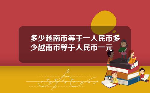多少越南币等于一人民币多少越南币等于人民币一元