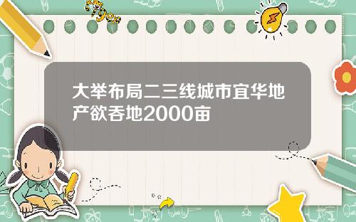 大举布局二三线城市宜华地产欲吞地2000亩