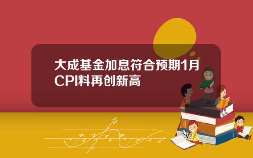 大成基金加息符合预期1月CPI料再创新高