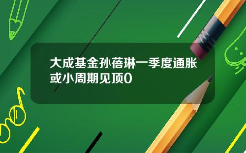 大成基金孙蓓琳一季度通胀或小周期见顶0