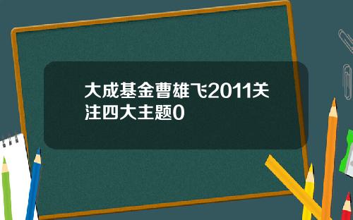 大成基金曹雄飞2011关注四大主题0