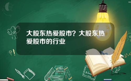 大股东热爱股市?大股东热爱股市的行业