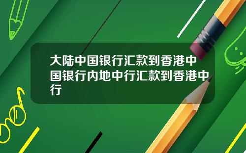 大陆中国银行汇款到香港中国银行内地中行汇款到香港中行