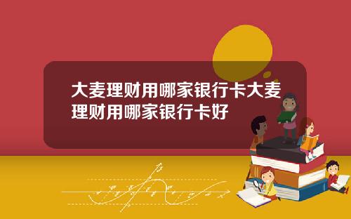 大麦理财用哪家银行卡大麦理财用哪家银行卡好