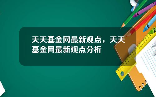 天天基金网最新观点,天天基金网最新观点分析