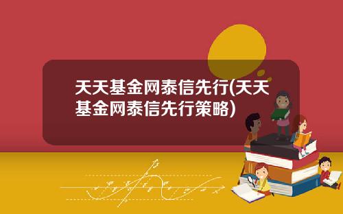 天天基金网泰信先行(天天基金网泰信先行策略)