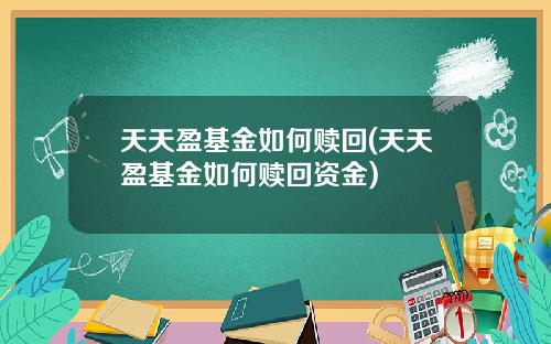 天天盈基金如何赎回(天天盈基金如何赎回资金)