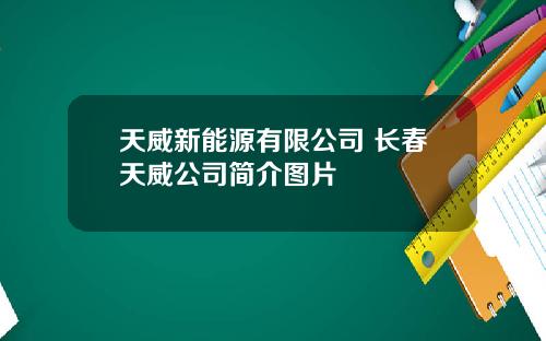 天威新能源有限公司 长春天威公司简介图片