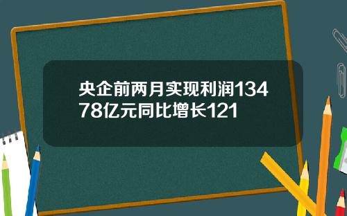 央企前两月实现利润13478亿元同比增长121
