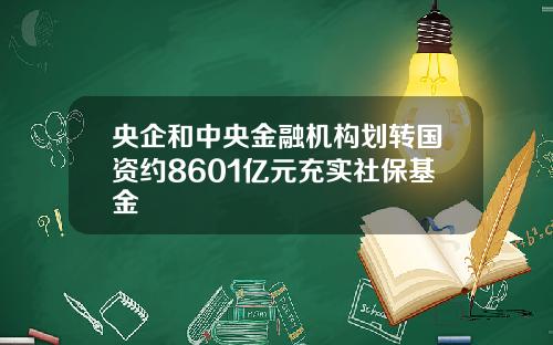 央企和中央金融机构划转国资约8601亿元充实社保基金