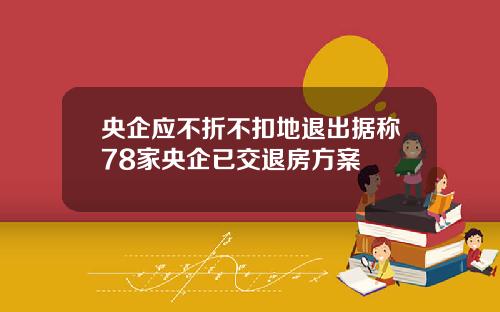 央企应不折不扣地退出据称78家央企已交退房方案