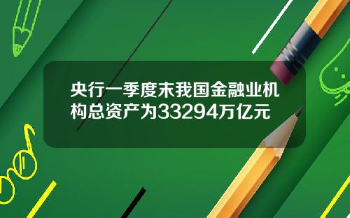 央行一季度末我国金融业机构总资产为33294万亿元