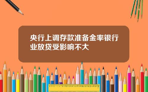 央行上调存款准备金率银行业放贷受影响不大