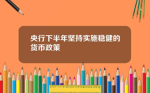 央行下半年坚持实施稳健的货币政策