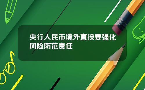央行人民币境外直投要强化风险防范责任