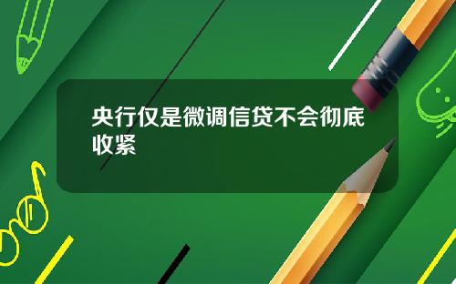 央行仅是微调信贷不会彻底收紧