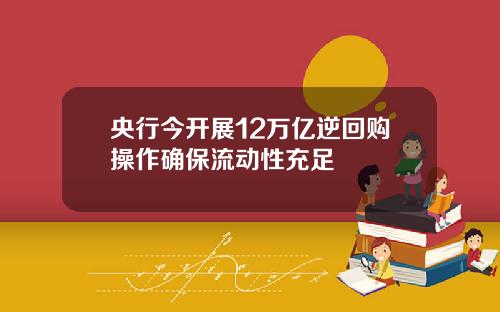 央行今开展12万亿逆回购操作确保流动性充足