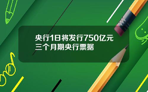 央行1日将发行750亿元三个月期央行票据