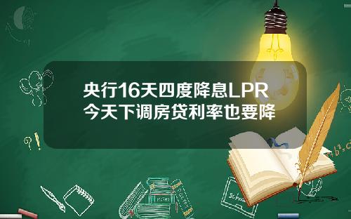 央行16天四度降息LPR今天下调房贷利率也要降
