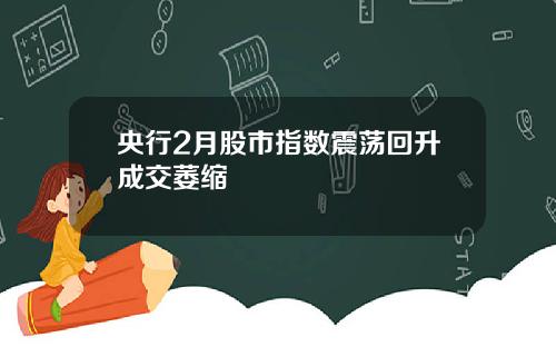 央行2月股市指数震荡回升成交萎缩