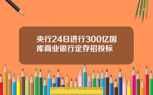 央行24日进行300亿国库商业银行定存招投标