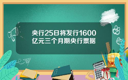 央行25日将发行1600亿元三个月期央行票据