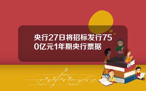 央行27日将招标发行750亿元1年期央行票据