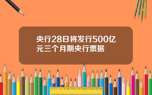 央行28日将发行500亿元三个月期央行票据