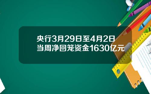 央行3月29日至4月2日当周净回笼资金1630亿元