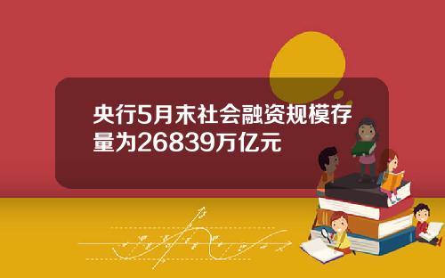 央行5月末社会融资规模存量为26839万亿元