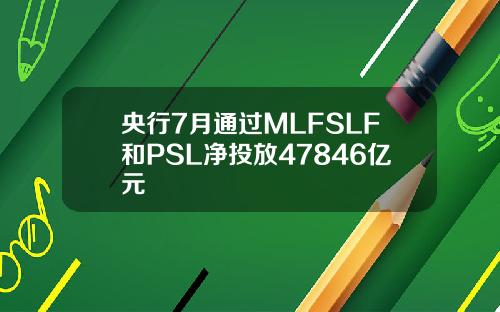 央行7月通过MLFSLF和PSL净投放47846亿元