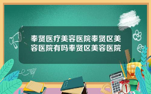 奉贤医疗美容医院奉贤区美容医院有吗奉贤区美容医院