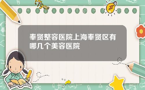 奉贤整容医院上海奉贤区有哪几个美容医院