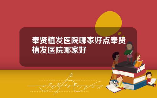 奉贤植发医院哪家好点奉贤植发医院哪家好
