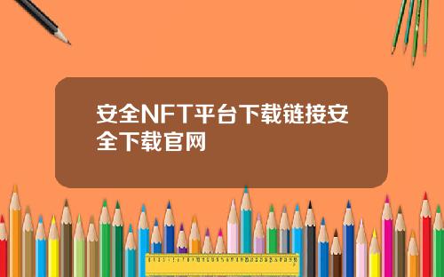 安全NFT平台下载链接安全下载官网
